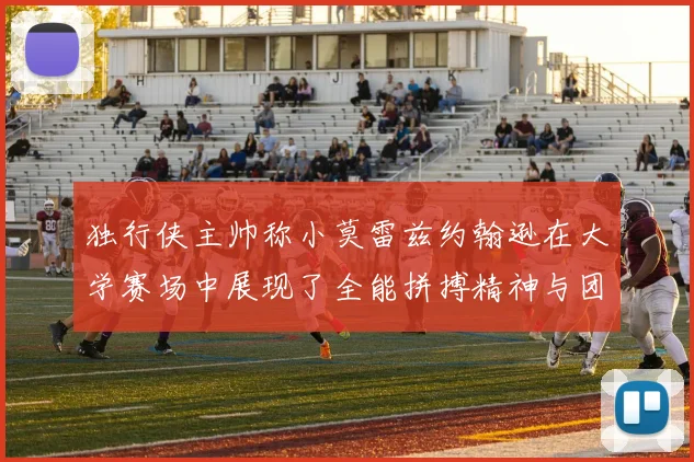 独行侠主帅称小莫雷兹约翰逊在大学赛场中展现了全能拼搏精神与团队奉献精神