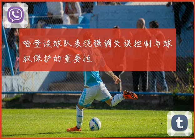 哈登谈球队表现强调失误控制与球权保护的重要性