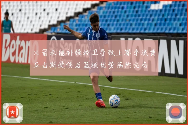 火箭未能补强控卫导致上赛季浪费亚当斯受伤后篮板优势荡然无存