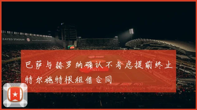 巴萨与赫罗纳确认不考虑提前终止特尔施特根租借合同