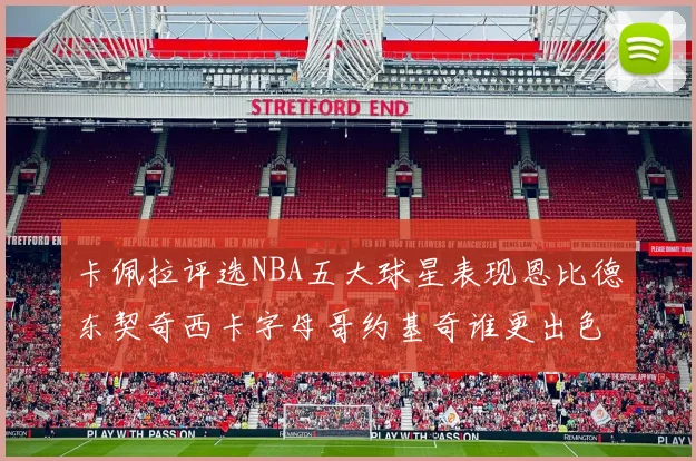 卡佩拉评选NBA五大球星表现恩比德东契奇西卡字母哥约基奇谁更出色