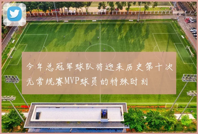 今年总冠军球队将迎来历史第十次无常规赛MVP球员的特殊时刻