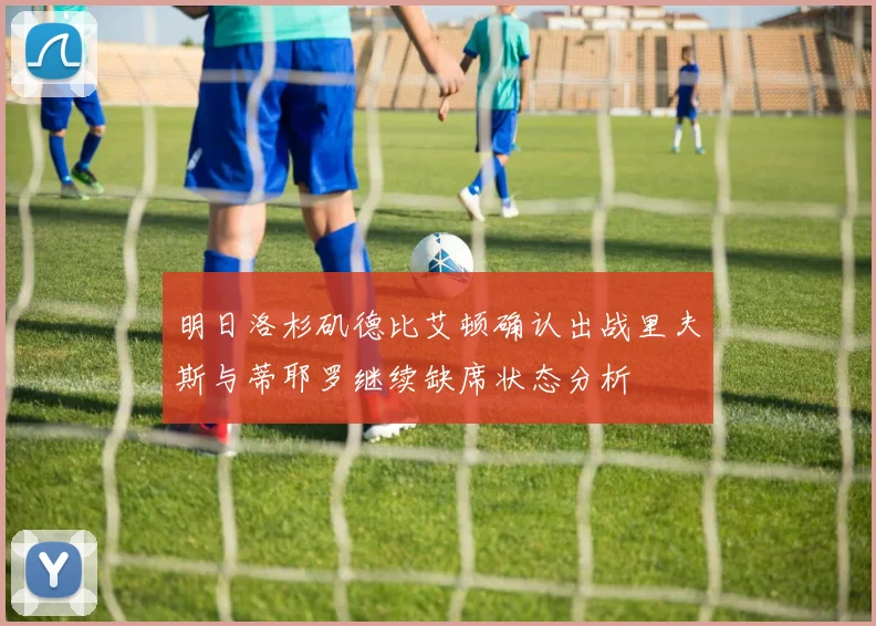 明日洛杉矶德比艾顿确认出战里夫斯与蒂耶罗继续缺席状态分析