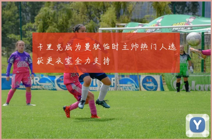卡里克成为曼联临时主帅热门人选获更衣室全力支持