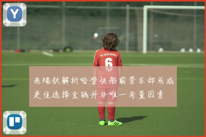 老瑞秋解析哈登快船前景东部或成更佳选择金钱并非唯一考量因素