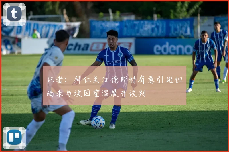 记者：拜仁关注德斯特有意引进但尚未与埃因霍温展开谈判
